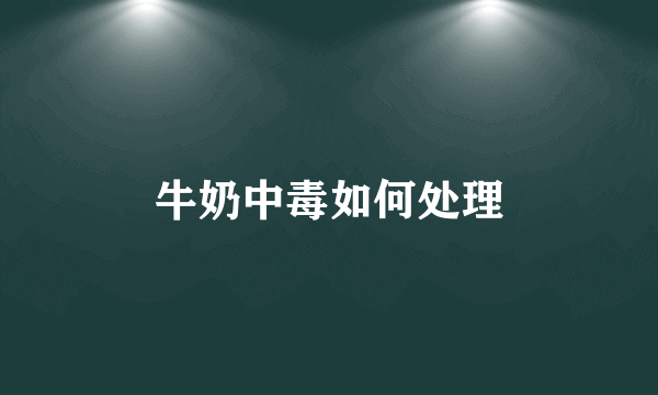 牛奶中毒如何处理