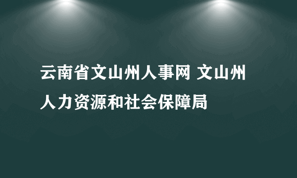 云南省文山州人事网 文山州人力资源和社会保障局