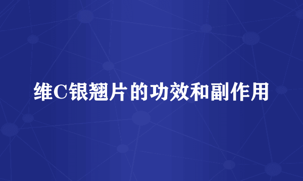 维C银翘片的功效和副作用