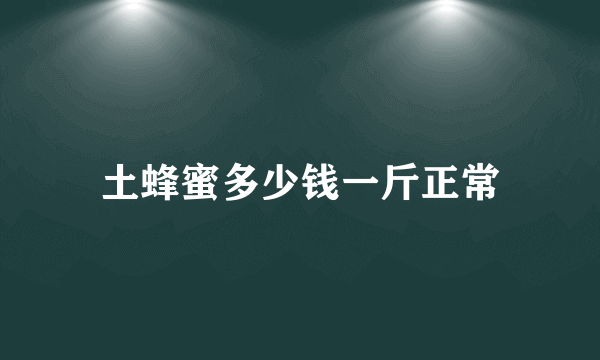 土蜂蜜多少钱一斤正常
