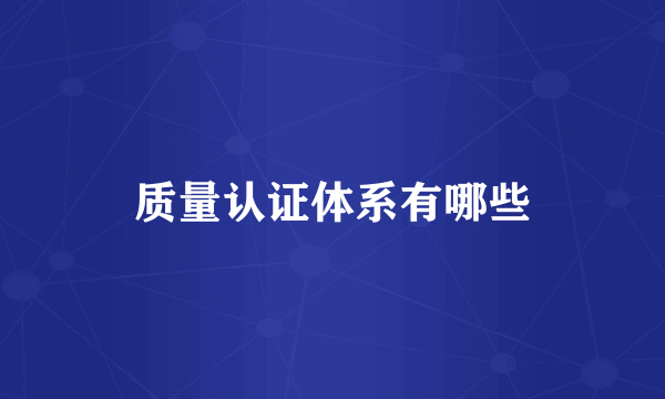 质量认证体系有哪些