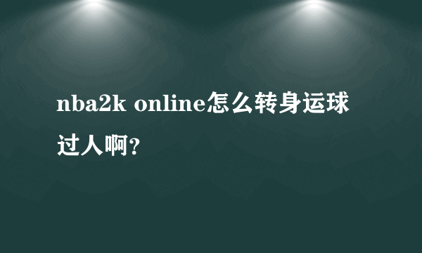 nba2k online怎么转身运球过人啊？