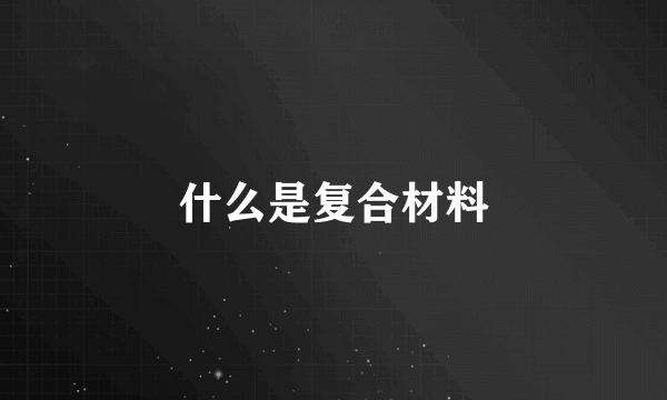 什么是复合材料