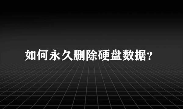 如何永久删除硬盘数据？