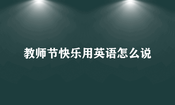 教师节快乐用英语怎么说