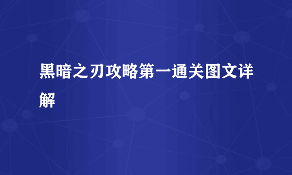 黑暗之刃攻略第一通关图文详解