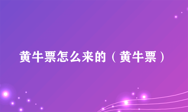 黄牛票怎么来的（黄牛票）