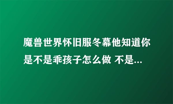 魔兽世界怀旧服冬幕他知道你是不是乖孩子怎么做 不是乖孩子成就攻略