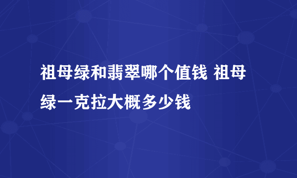 祖母绿和翡翠哪个值钱 祖母绿一克拉大概多少钱