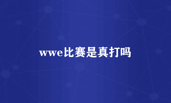 wwe比赛是真打吗