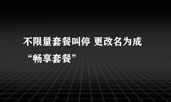 不限量套餐叫停 更改名为成“畅享套餐”