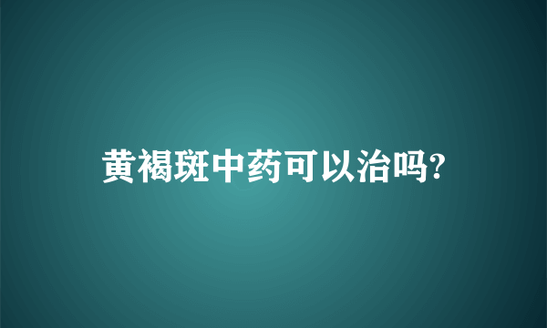 黄褐斑中药可以治吗?