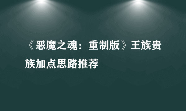 《恶魔之魂：重制版》王族贵族加点思路推荐