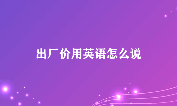 出厂价用英语怎么说
