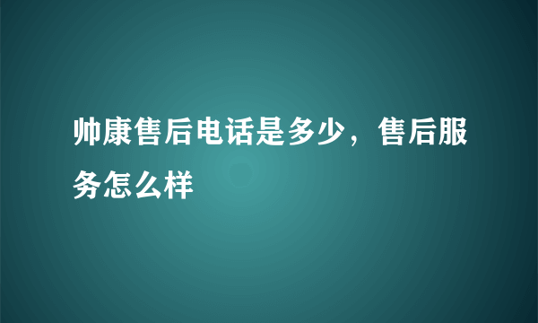 帅康售后电话是多少，售后服务怎么样
