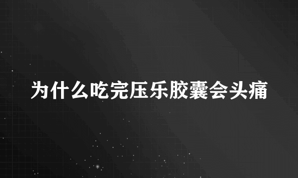 为什么吃完压乐胶囊会头痛