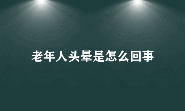 老年人头晕是怎么回事