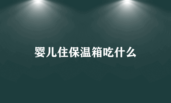 婴儿住保温箱吃什么