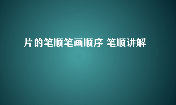 片的笔顺笔画顺序 笔顺讲解