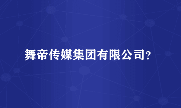 舞帝传媒集团有限公司？