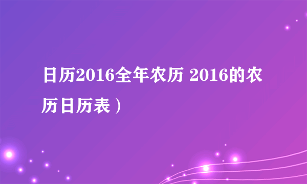 日历2016全年农历 2016的农历日历表）