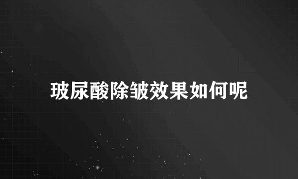 玻尿酸除皱效果如何呢
