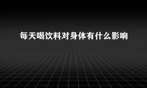 每天喝饮料对身体有什么影响