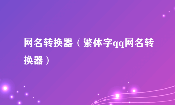 网名转换器（繁体字qq网名转换器）