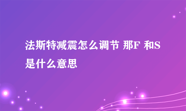 法斯特减震怎么调节 那F 和S是什么意思