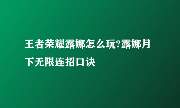 王者荣耀露娜怎么玩?露娜月下无限连招口诀