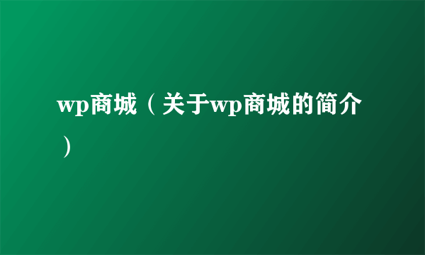 wp商城（关于wp商城的简介）