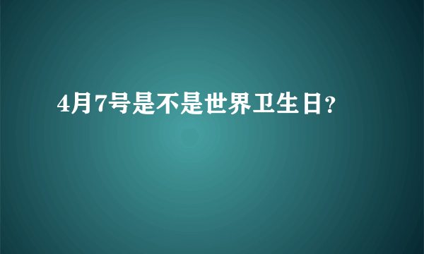 4月7号是不是世界卫生日？
