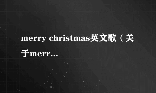 merry christmas英文歌（关于merry christmas英文歌的简介）