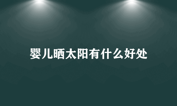婴儿晒太阳有什么好处