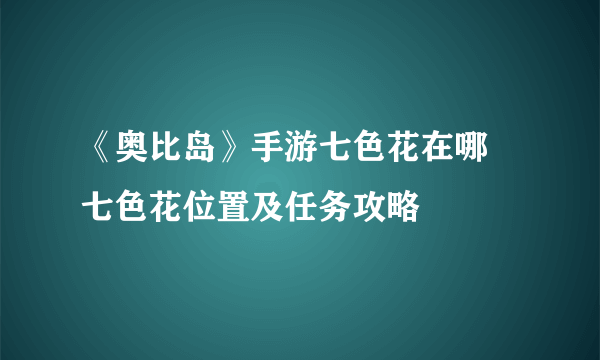《奥比岛》手游七色花在哪 七色花位置及任务攻略