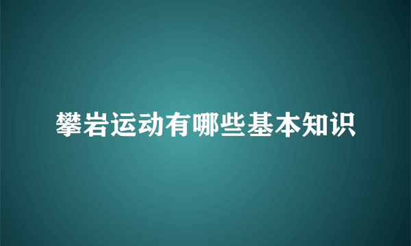 攀岩运动有哪些基本知识