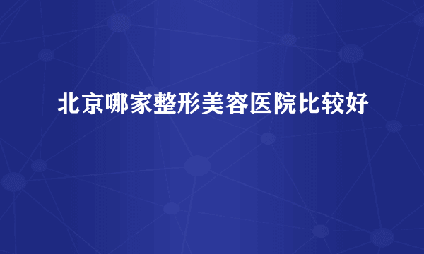 北京哪家整形美容医院比较好