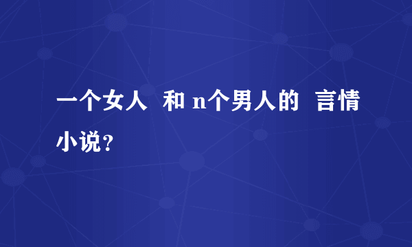 一个女人  和 n个男人的  言情小说？