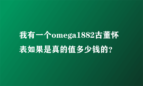 我有一个omega1882古董怀表如果是真的值多少钱的？