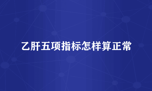 乙肝五项指标怎样算正常