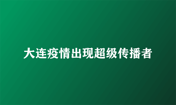 大连疫情出现超级传播者