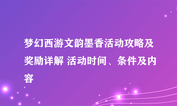 梦幻西游文韵墨香活动攻略及奖励详解 活动时间、条件及内容