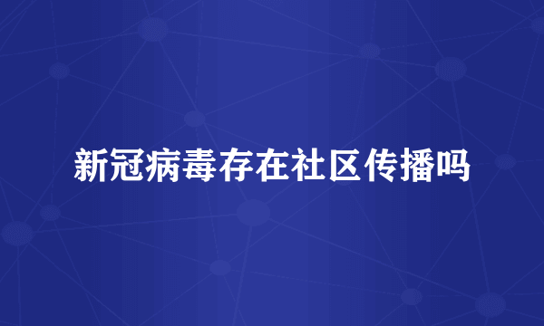 新冠病毒存在社区传播吗