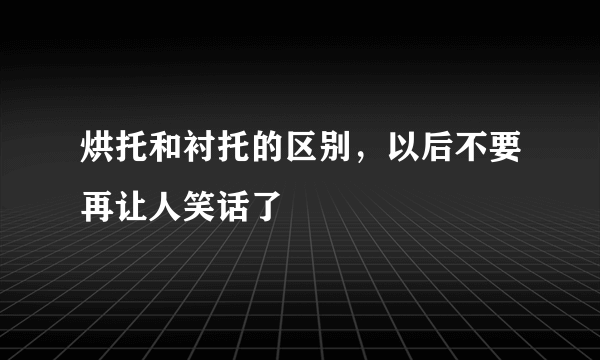 烘托和衬托的区别，以后不要再让人笑话了