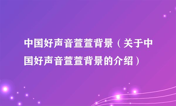 中国好声音萱萱背景（关于中国好声音萱萱背景的介绍）