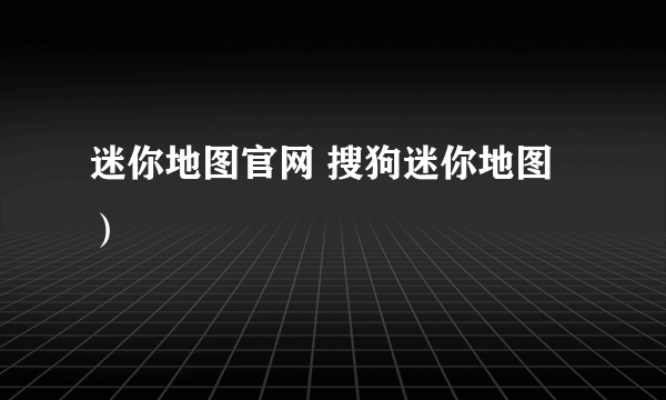 迷你地图官网 搜狗迷你地图）
