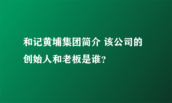 和记黄埔集团简介 该公司的创始人和老板是谁？