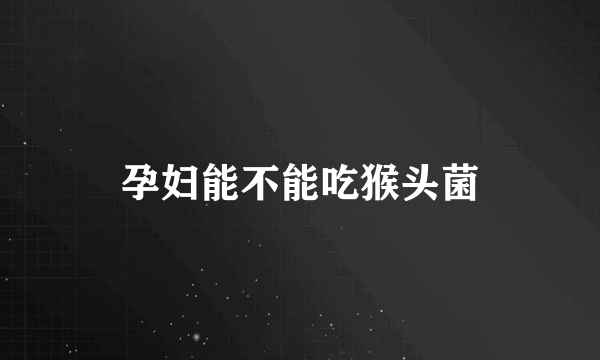 孕妇能不能吃猴头菌