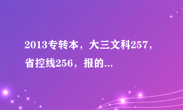 2013专转本，大三文科257，省控线256，报的泰州南理工国贸专业，专业人士，谁能告诉我我有希望么，急！！