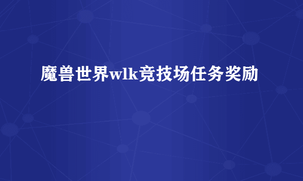 魔兽世界wlk竞技场任务奖励